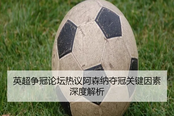 英超争冠论坛热议阿森纳夺冠关键因素深度解析